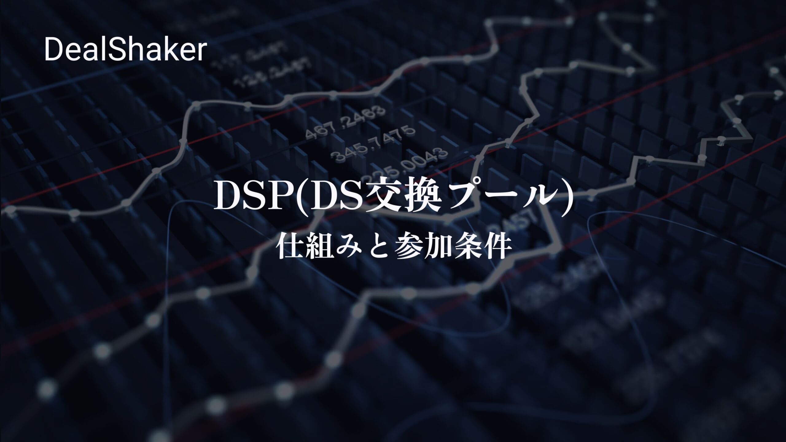 背景にぼやけた財務チャートのある暗い画像。中央に DS 交換プールの参加条件と「DSP」を強調する白い日本語のテキストがあり、左上隅に「DealShaker」が表示されています。.