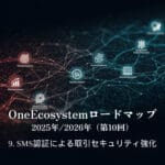 OneEcosystemロードマップ 2025年/2026年（第10回）9. SMS認証による取引セキュリティ強化